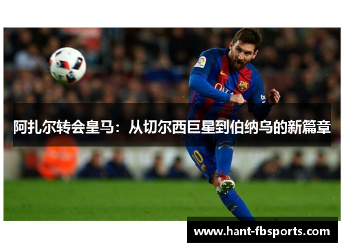 阿扎尔转会皇马：从切尔西巨星到伯纳乌的新篇章