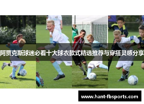 阿贾克斯球迷必看十大球衣款式精选推荐与穿搭灵感分享